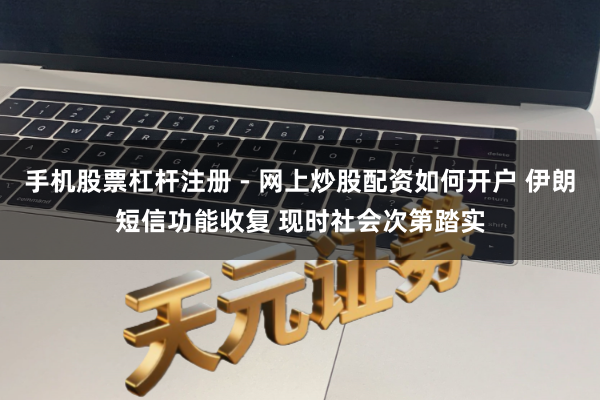 手机股票杠杆注册 - 网上炒股配资如何开户 伊朗短信功能收复 现时社会次第踏实