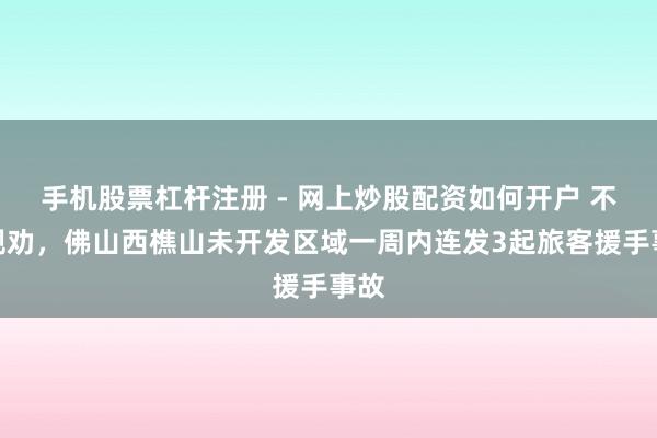 手机股票杠杆注册 - 网上炒股配资如何开户 不听规劝，佛山西樵山未开发区域一周内连发3起旅客援手事故