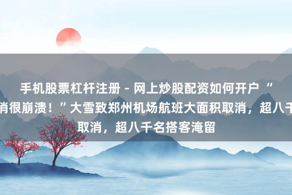 手机股票杠杆注册 - 网上炒股配资如何开户 “航班三次取消很崩溃！”大雪致郑州机场航班大面积取消，超八千名搭客淹留