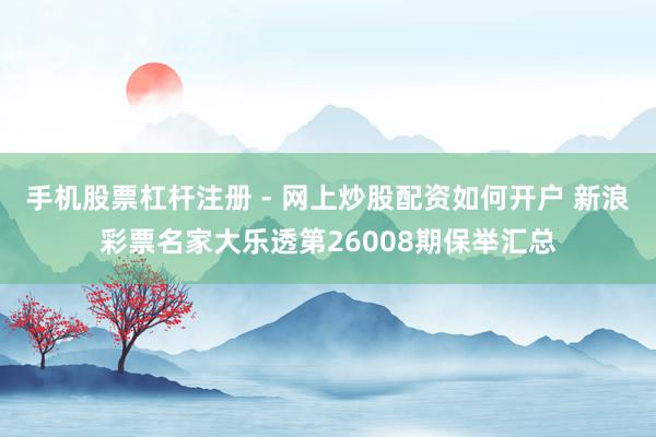 手机股票杠杆注册 - 网上炒股配资如何开户 新浪彩票名家大乐透第26008期保举汇总
