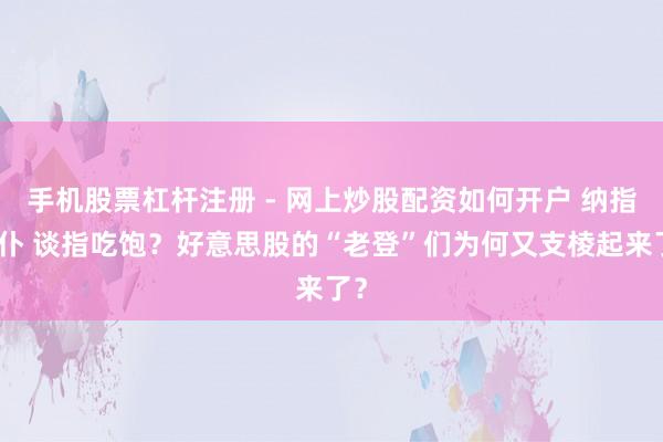 手机股票杠杆注册 - 网上炒股配资如何开户 纳指颠仆 谈指吃饱？好意思股的“老登”们为何又支棱起来了？