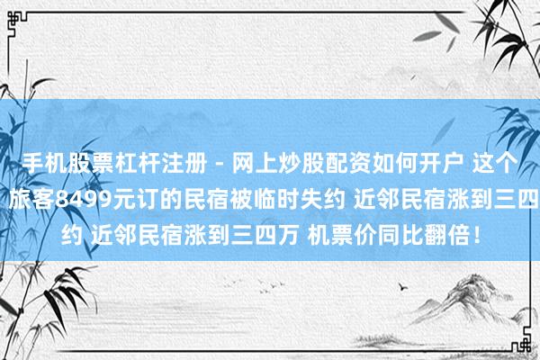 手机股票杠杆注册 - 网上炒股配资如何开户 这个春节三亚透顶火了！旅客8499元订的民宿被临时失约 近邻民宿涨到三四万 机票价同比翻倍！
