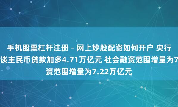 手机股票杠杆注册 - 网上炒股配资如何开户 央行：1月份东谈主民币贷款加多4.71万亿元 社会融资范围增量为7.22万亿元