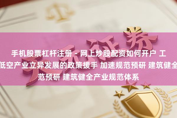 手机股票杠杆注册 - 网上炒股配资如何开户 工信部：加大对低空产业立异发展的政策援手 加速规范预研 建筑健全产业规范体系
