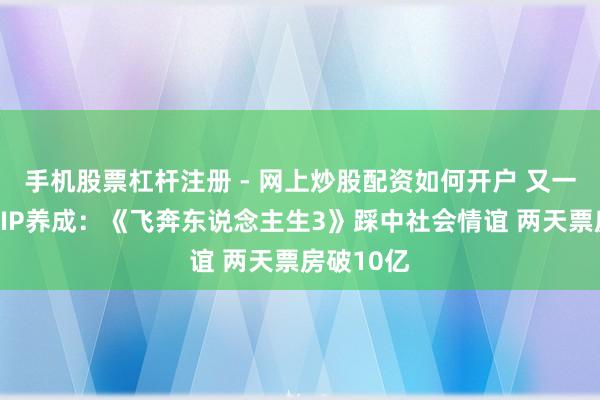 手机股票杠杆注册 - 网上炒股配资如何开户 又一春节档大IP养成：《飞奔东说念主生3》踩中社会情谊 两天票房破10亿