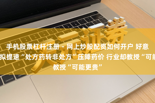 手机股票杠杆注册 - 网上炒股配资如何开户 好意思FDA拟提速“处方药转非处方”压降药价 行业却教授“可能更贵”