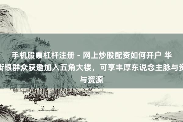 手机股票杠杆注册 - 网上炒股配资如何开户 华尔街银群众获邀加入五角大楼，可享丰厚东说念主脉与资源