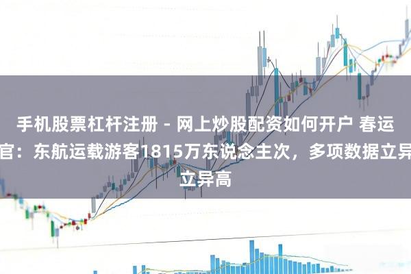 手机股票杠杆注册 - 网上炒股配资如何开户 春运收官：东航运载游客1815万东说念主次，多项数据立异高