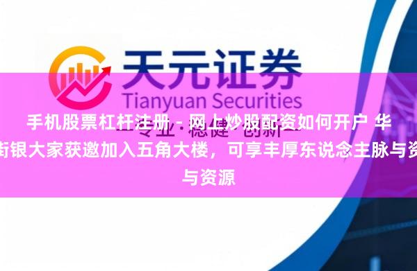 手机股票杠杆注册 - 网上炒股配资如何开户 华尔街银大家获邀加入五角大楼，可享丰厚东说念主脉与资源