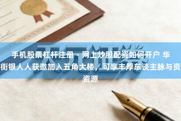 手机股票杠杆注册 - 网上炒股配资如何开户 华尔街银人人获邀加入五角大楼，可享丰厚东谈主脉与资源