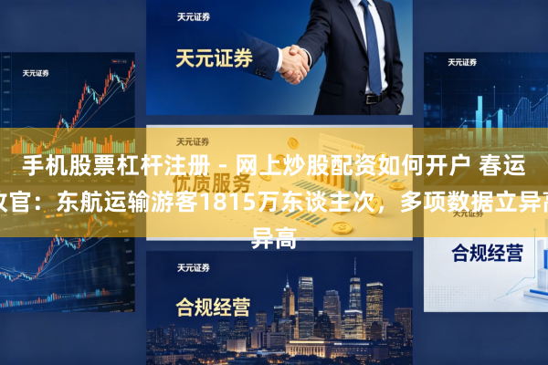 手机股票杠杆注册 - 网上炒股配资如何开户 春运收官：东航运输游客1815万东谈主次，多项数据立异高