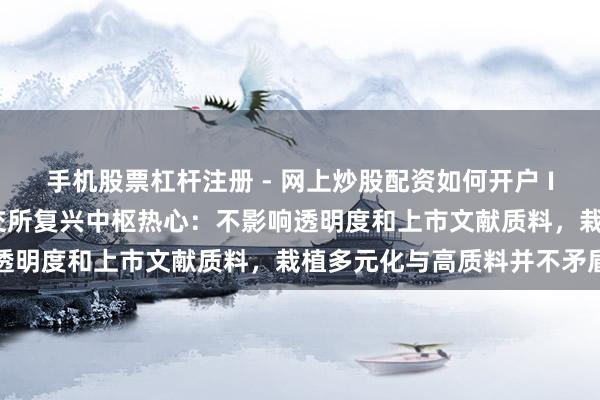 手机股票杠杆注册 - 网上炒股配资如何开户 IPO守密递交拟扩围！港交所复兴中枢热心：不影响透明度和上市文献质料，栽植多元化与高质料并不矛盾