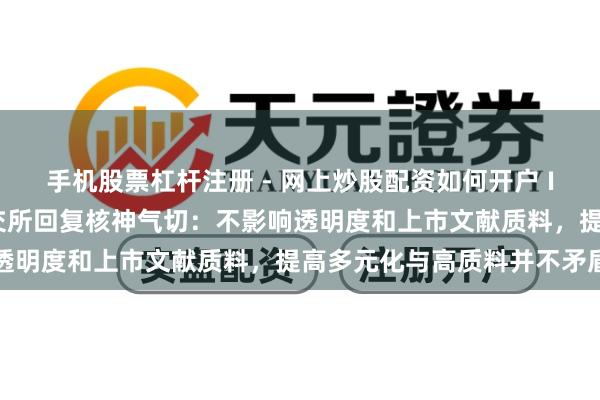 手机股票杠杆注册 - 网上炒股配资如何开户 IPO守秘递交拟扩围！港交所回复核神气切：不影响透明度和上市文献质料，提高多元化与高质料并不矛盾