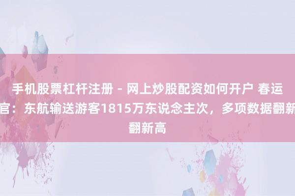 手机股票杠杆注册 - 网上炒股配资如何开户 春运收官：东航输送游客1815万东说念主次，多项数据翻新高