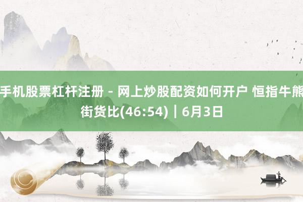 手机股票杠杆注册 - 网上炒股配资如何开户 恒指牛熊街货比(46:54)︱6月3日