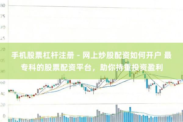 手机股票杠杆注册 - 网上炒股配资如何开户 最专科的股票配资平台，助你持重投资盈利