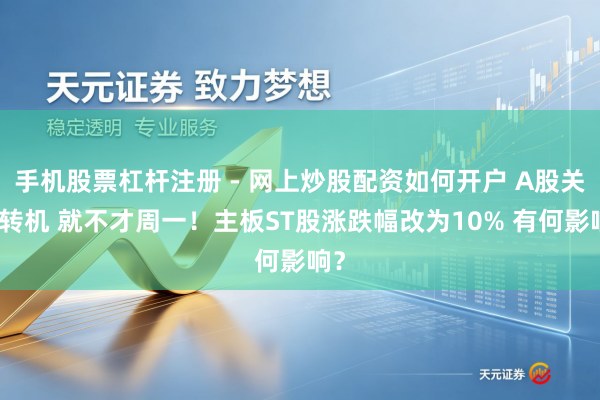 手机股票杠杆注册 - 网上炒股配资如何开户 A股关键转机 就不才周一！主板ST股涨跌幅改为10% 有何影响？