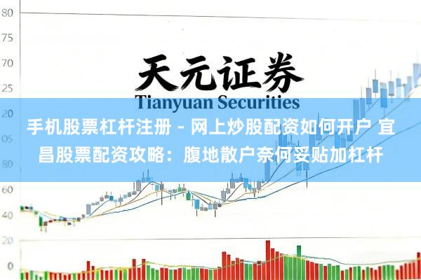 手机股票杠杆注册 - 网上炒股配资如何开户 宜昌股票配资攻略：腹地散户奈何妥贴加杠杆