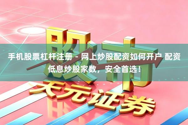 手机股票杠杆注册 - 网上炒股配资如何开户 配资低息炒股家数，安全首选！