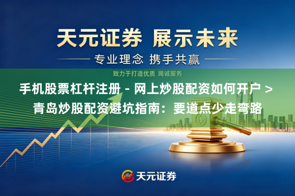 手机股票杠杆注册 - 网上炒股配资如何开户 > 青岛炒股配资避坑指南：要道点少走弯路