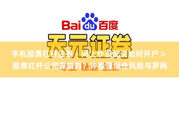 手机股票杠杆注册 - 网上炒股配资如何开户 > 股票杠杆公司靠谱吗？钟看懂爆仓风险与罗网