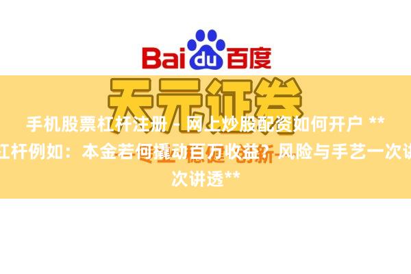手机股票杠杆注册 - 网上炒股配资如何开户 **股票杠杆例如：本金若何撬动百万收益？风险与手艺一次讲透**