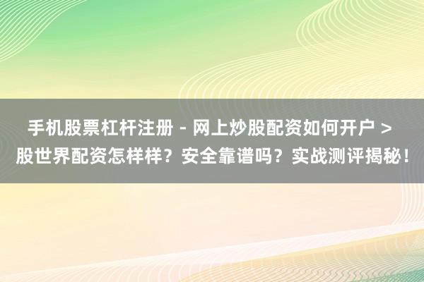 手机股票杠杆注册 - 网上炒股配资如何开户 > 股世界配资怎样样？安全靠谱吗？实战测评揭秘！